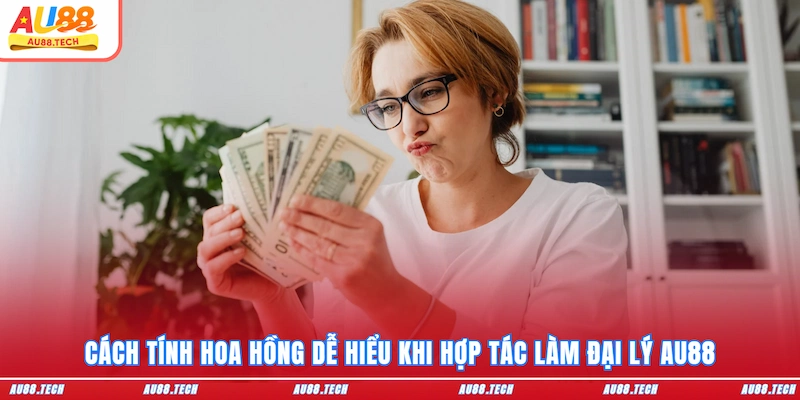 Cách tính hoa hồng dễ hiểu khi hợp tác làm đại lý AU88
