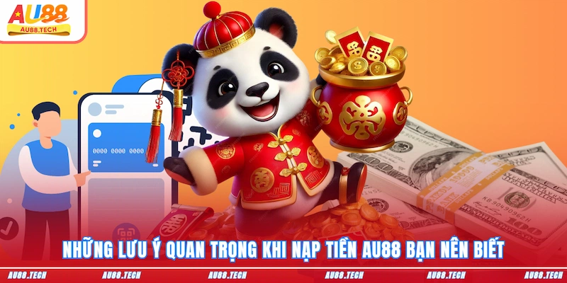 Những lưu ý quan trọng khi nạp tiền AU88 bạn nên biết